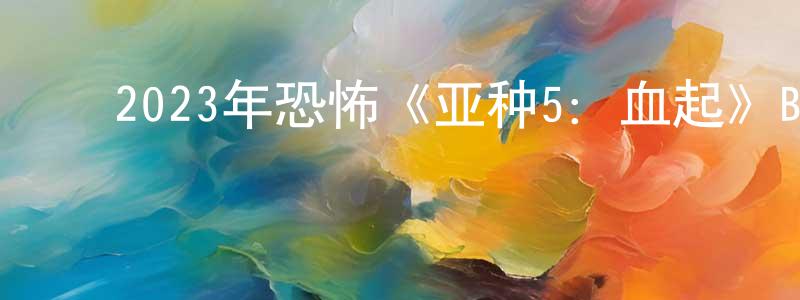 陈庆瑚的动漫综艺大全,2023年恐怖《亚种5:血起》BD中英双字迅雷下载_电影天堂